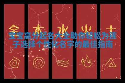 宝宝高分起名大全助你轻松为孩子选择个性化名字的最佳指南