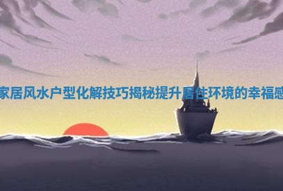家居风水户型化解技巧揭秘提升居住环境的幸福感 家居风水户型化解技巧揭秘提升居住环境的幸福感