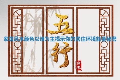 家居风水颜色以谁为主揭示你的居住环境能量秘密