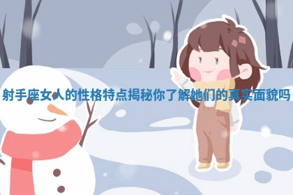 射手座女人的性格特点揭秘 你了解她们的真实面貌吗 射手座女人的性格特点揭秘 你了解她们的真实面貌吗