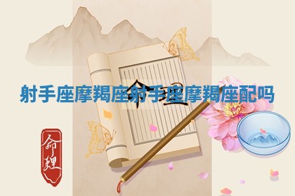 射手座摩羯座_射手座摩羯座配吗