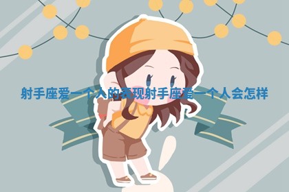 射手座爱一个人的表现 射手座爱一个人会怎样