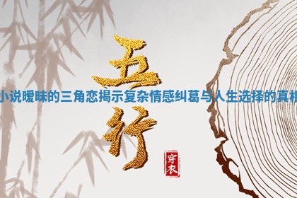 小说暧昧的三角恋揭示复杂情感纠葛与人生选择的真相