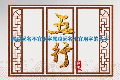 属鸡起名不宜用字_属鸡起名不宜用字的名字
