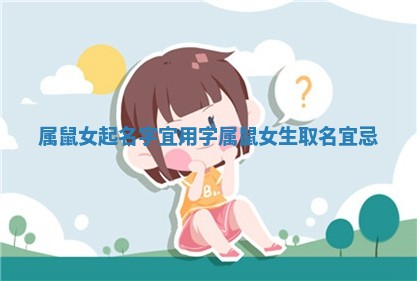 属鼠女起名字宜用字 属鼠女生取名宜忌