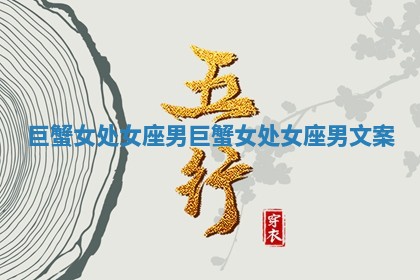 巨蟹女处女座男 巨蟹女处女座男文案