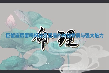 巨蟹座厉害吗揭秘巨蟹座的神秘特质与强大魅力