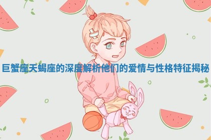巨蟹座天蝎座的深度解析 他们的爱情与性格特征揭秘