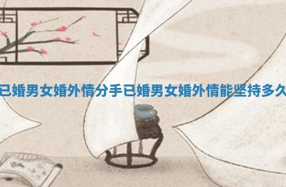 已婚男女婚外情分手_已婚男女婚外情能坚持多久