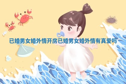已婚男女婚外情开房_已婚男女婚外情有真爱吗