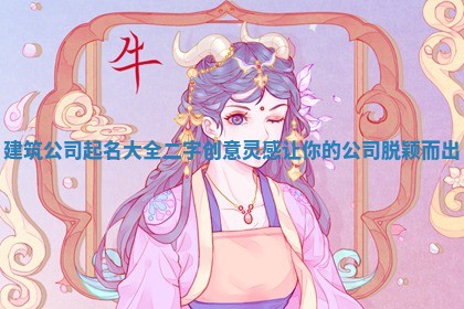 建筑公司起名大全二字创意灵感让你的公司脱颖而出