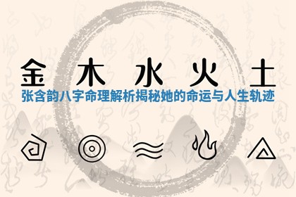 张含韵八字命理解析揭秘她的命运与人生轨迹