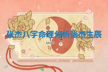 张杰八字命理分析 张杰生辰