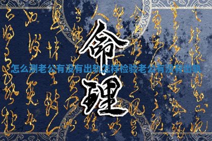 怎么测老公有没有出轨 怎样检验老公有没有出轨