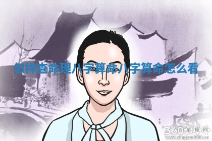 怎样查命理八字算命_八字算命怎么看