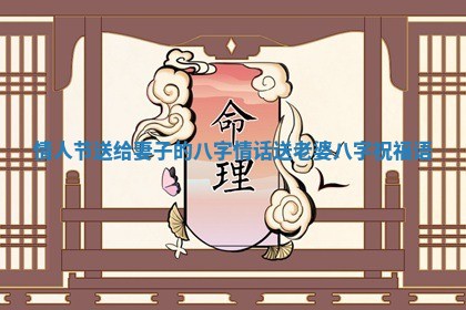 情人节送给妻子的八字情话_送老婆八字祝福语