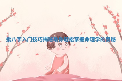批八字入门技巧揭秘助你轻松掌握命理学的奥秘