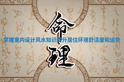 掌握室内设计风水知识提升居住环境舒适度和运势