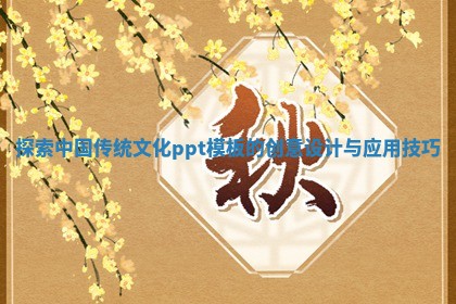 探索中国传统文化ppt模板的创意设计与应用技巧