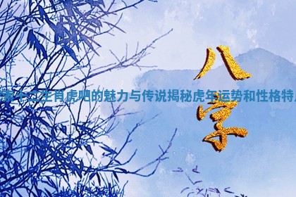 探索十二生肖虎吧的魅力与传说揭秘虎年运势和性格特点