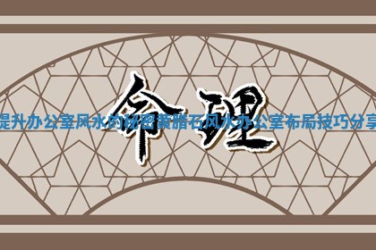 提升办公室风水的秘密 黄腊石风水办公室布局技巧分享