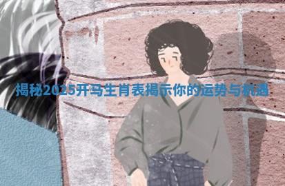 揭秘2025开马生肖表揭示你的运势与机遇