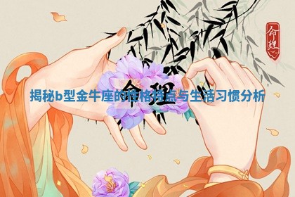 揭秘b型金牛座的性格特点与生活习惯分析