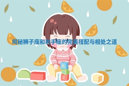 揭秘狮子座和射手座的完美搭配与相处之道
