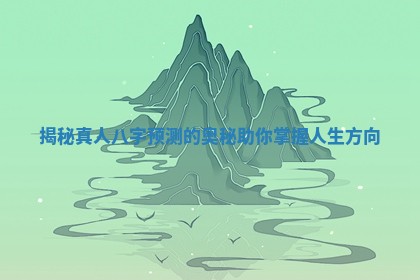 揭秘真人八字预测的奥秘助你掌握人生方向