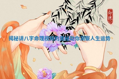 揭秘讲八字命理视频的奥秘助你洞察人生运势