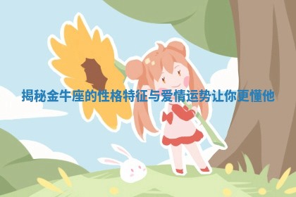 揭秘金牛座的性格特征与爱情运势让你更懂他 揭秘金牛座的性格特征与爱情运势让你更懂他