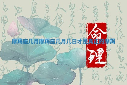 摩羯座几月_摩羯座几月几日才是真正的摩羯