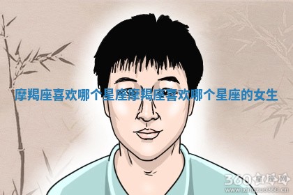 摩羯座喜欢哪个星座_摩羯座喜欢哪个星座的女生