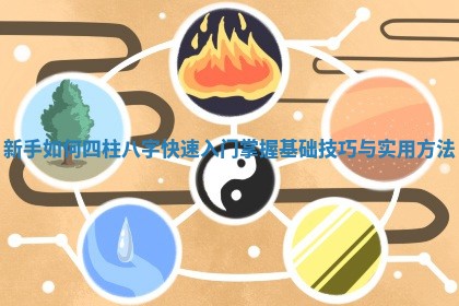 新手如何四柱八字快速入门掌握基础技巧与实用方法