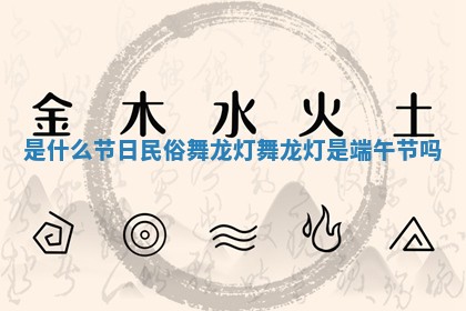 是什么节日民俗舞龙灯 舞龙灯是端午节吗