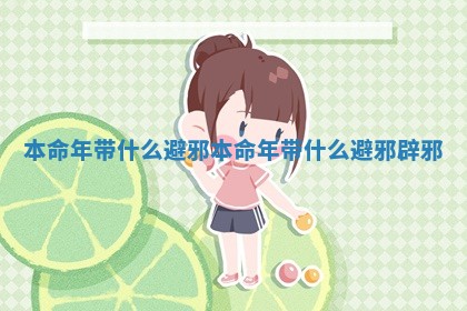 本命年带什么避邪 本命年带什么避邪辟邪