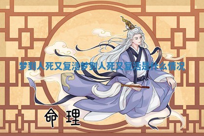 梦到人死又复活 梦到人死又复活是什么情况 梦到人死又复活 梦到人死又复活是什么情况