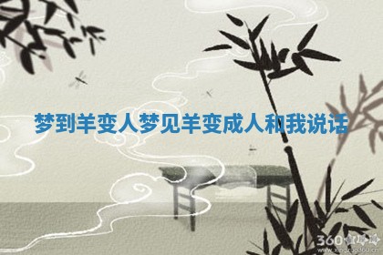 梦到羊变人 梦见羊变成人和我说话