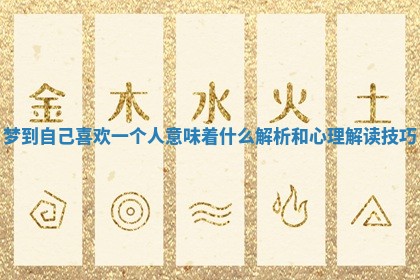 梦到自己喜欢一个人意味着什么解析和心理解读技巧