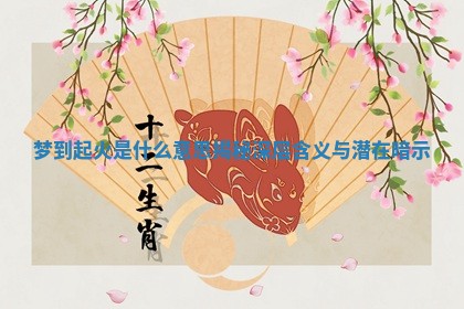 梦到起火是什么意思揭秘深层含义与潜在暗示