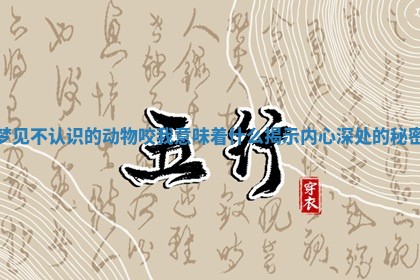 梦见不认识的动物咬我意味着什么揭示内心深处的秘密