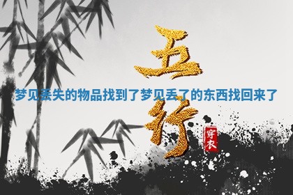 梦见丢失的物品找到了_梦见丢了的东西找回来了 梦见丢失的物品找到了_梦见丢了的东西找回来了