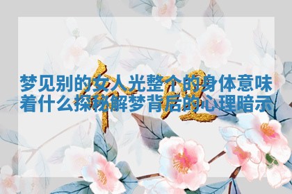 梦见别的女人光整个的身体意味着什么探秘解梦背后的心理暗示