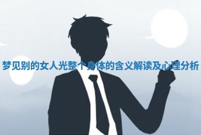 梦见别的女人光整个身体的含义解读及心理分析 梦见别的女人光整个身体的含义解读及心理分析