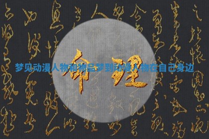梦见动漫人物和物品 梦到动漫人物在自己身边 梦见动漫人物和物品 梦到动漫人物在自己身边