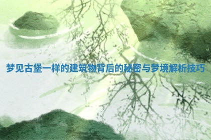 梦见古堡一样的建筑物背后的秘密与梦境解析技巧 梦见古堡一样的建筑物背后的秘密与梦境解析技巧