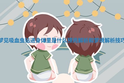 梦见吸血虫钻进身体里是什么预兆解析和梦境解析技巧
