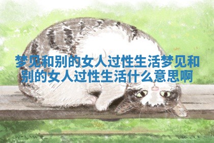 梦见和别的女人过性生活_梦见和别的女人过性生活什么意思啊