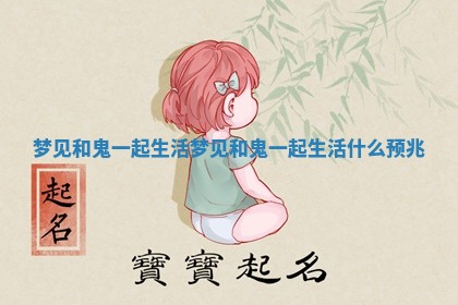 梦见和鬼一起生活_梦见和鬼一起生活什么预兆