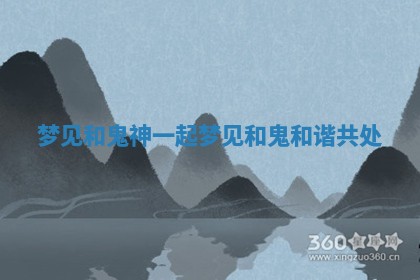梦见和鬼神一起 梦见和鬼和谐共处